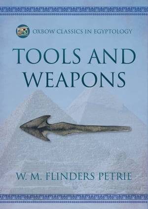 Tools and Weapons : Oxbow Classics in Egyptology : Book 8 - W.M. Flinders Petrie