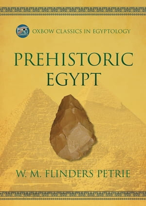 Prehistoric Egypt : Oxbow Classics in Egyptology : Book 9 - W.M. Flinders Petrie