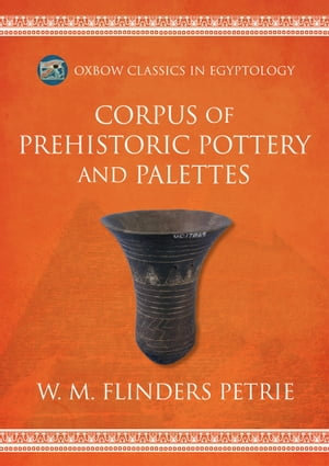 Corpus of Prehistoric Pottery and Palettes : Oxbow Classics in Egyptology : Book 10 - W.M. Flinders Petrie