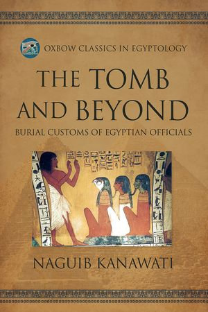 The Tomb and Beyond : Burial Customs of Egyptian Officials - Naguib Kanawati