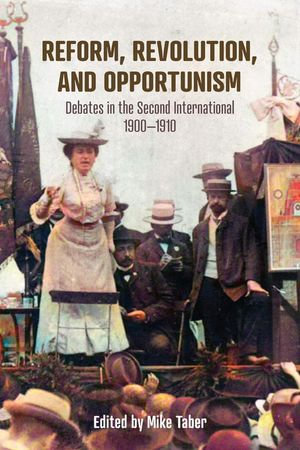 Reform, Revolution, and Opportunism : Debates in the Second International, 1900-1910 - Mike Taber