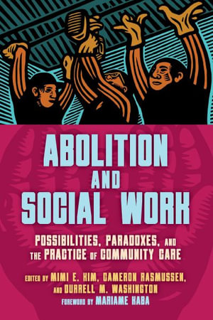 Abolition and Social Work : Possibilities, Paradoxes, and the Practice of Community Care - Mimi E. Kim