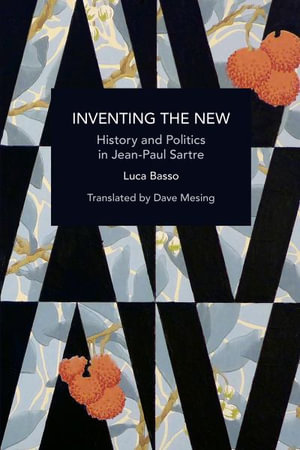 Inventing the New : History and Politics in Jean-Paul Sartre - Luca Basso