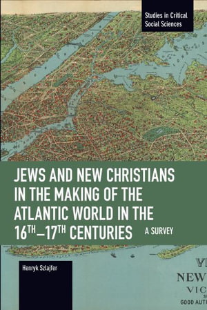 Jews and New Christians in the Making of the Atlantic World in the 16th17th Centuries : A Survey - Henryk Szlajfer