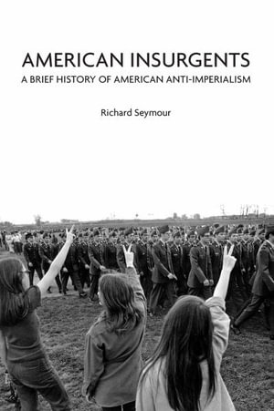 American Insurgents : A Brief History of American Anti-Imperialism - Richard Seymour