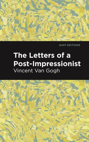 The Letters of a Post-Impressionist : Being the Familiar Correspondence of Vincent Van Gogh - Vincent Van Gogh