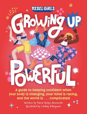 Growing Up Powerful : A Guide to Keeping Confident When Your Body Is Changing, Your Mind Is Racing, and the World Is . . . Complicated - Rebel Girls