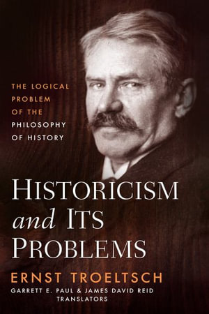 Historicism and Its Problems : The Logical Problem of the Philosophy of History - Ernst Troeltsch