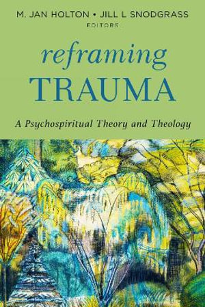 Reframing Trauma : A Psychospiritual Theory and Theology - M. Jan Holton