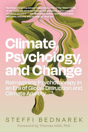 Climate, Psychology, and Change : Reimagining Psychotherapy in an Era of Global Disruption and Climate Anxiety - Steffi Bednarek