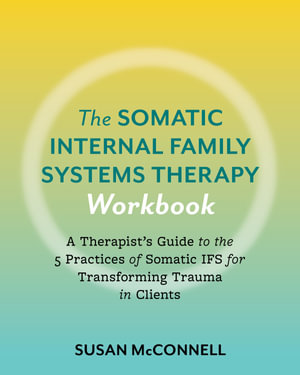 The Somatic Internal Family Systems Therapy Workbook : Embodied Healing Practices to Transform Trauma--For therapists, students, clients, and groups - Susan McConnell