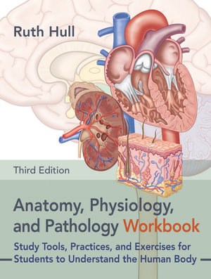 Anatomy, Physiology, and Pathology Workbook, Third Edition : Study Tools, Practices, and Exercises for Students to Understand the Human Body - Ruth Hull