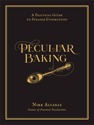 Peculiar Baking : A Practical Guide to Strange Confections - Nikk Alcaraz