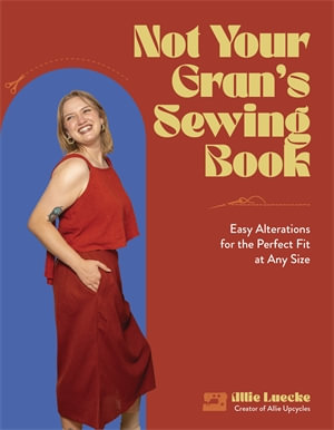 Not Your Gran's Sewing Book : Easy Alterations for the Perfect Fit at Any Size - Allie Luecke