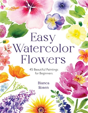 Easy Watercolor Flowers : 45 Beautiful Paintings for Beginners - Bianca Rosen