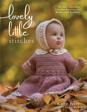 Lovely Little Stitches : 25 Easy, Adorable Crochet Patterns for Babies and Toddlers - Karen Petry