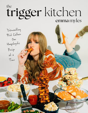 The Trigger Kitchen : Dismantling Diet Culture One Unapologetic Recipe at a Time - Emma Myles