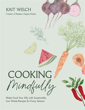 Cooking Mindfully : Make Food Your Ally with Sustainable, Low Waste Recipes for Every Season - Kait Welch