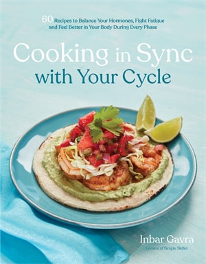 Cooking in Sync with Your Cycle : 60 Recipes to Balance Your Hormones, Fight Fatigue and Feel Better in Your Body During Every Phase - Inbar Gavra