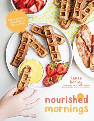 Nourished Mornings : Nutrient-Dense Breakfasts for Kids on the Go - Renee Kohley