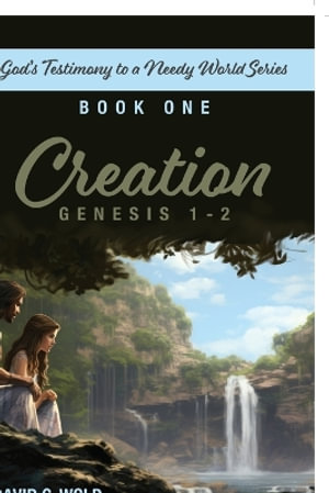 Creation, Genesis 1-2 : God's Testimony to a Needy World Series, Book 1 - David Wold