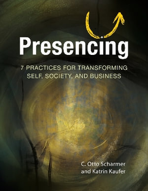 Presencing : 7 Practices for Transforming Self, Society, and Business - C. Otto Scharmer