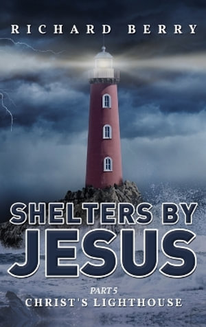 Shelters by Jesus : Christ's Lighthouse Part 5 - Richard Berry