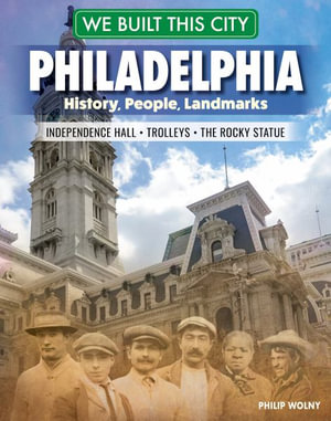 We Built This City : Philadelphia: History, People, Landmarks - Independence Hall, the Rocky Statue, Trolleys - Philip Wolny