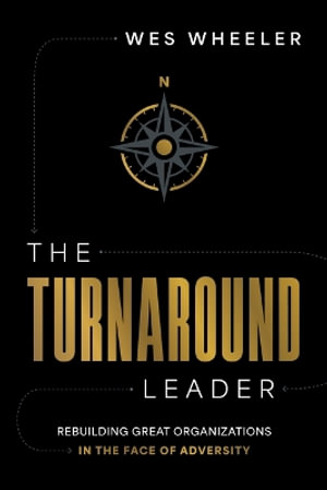 The Turnaround Leader : Rebuilding Great Organizations in the Face of Adversity - Wes Wheeler