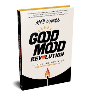 Good Mood Revolution : Igniting the Power of Conscious Happiness - Matt O'Neill