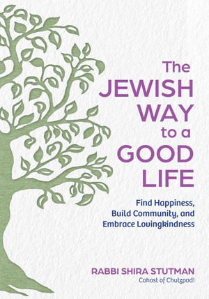 The Jewish Way to a Good Life : Find Happiness, Build Community, and Embrace Lovingkindness - Shira Stutman