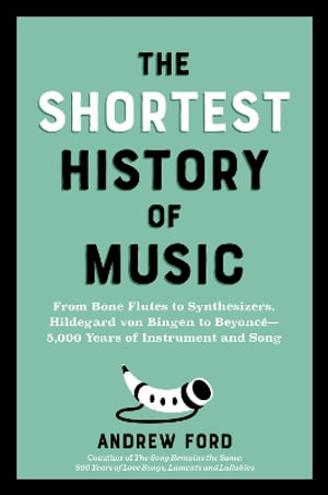 The Shortest History of Music : 5,000 Years of Instrument and Song - from Bone Flutes to Hildegard von Bingen, Beethoven to Beyonce (Shortest History) - Andrew Ford