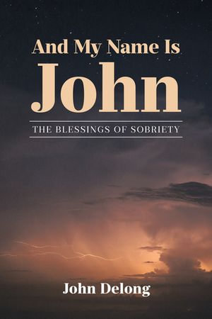 And My Name Is John : THE BLESSINGS OF SOBRIETY - John Delong