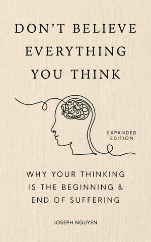 Don't Believe Everything You Think (Expanded Edition) : Why Your Thinking Is The Beginning & End Of Suffering - Joseph Nguyen