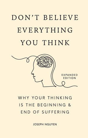 Don't Believe Everything You Think (Expanded Edition) : Why Your Thinking Is The Beginning & End Of Suffering - Joseph Nguyen