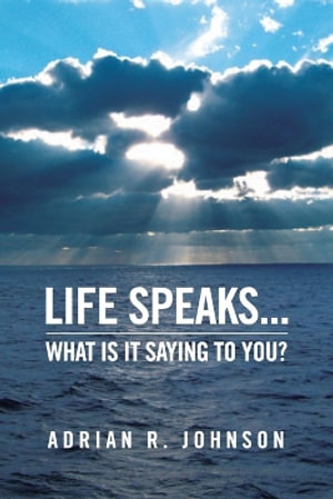 Life Speaks... : What Is It Saying To You? - Adrian Johnson