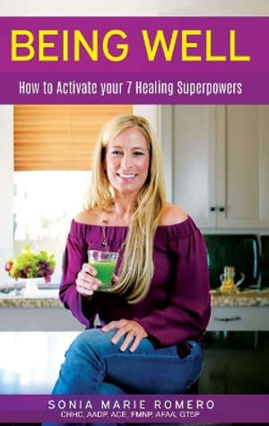 BEING WELL : HOW TO ACTIVATE YOUR 7 HEALING SUPERPOWERS - Sonia Marie Romero