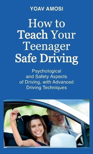 How to Teach Your Teenager Safe Driving, Psychological and Safety Aspects of Driving, with Advanced Driving Techniques - Yoav Amosi