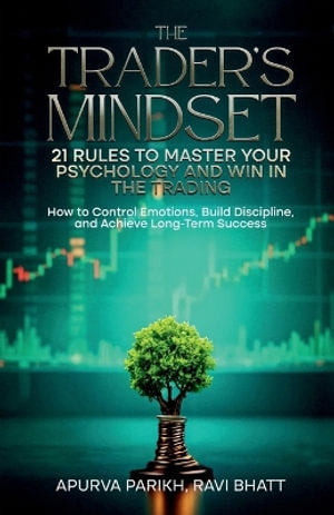 The Trader's Mindset : 21 Rules to Master Your Psychology and Win in the Trading : How to Control Emotions, Build Discipline, and Achieve Long-Term Success - APURVA PARIKH