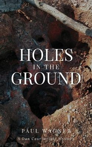 Holes in the Ground : A Dan Courtwright Mystery - Paul Wagner