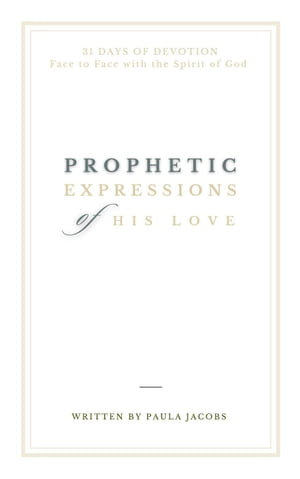 Prophetic Expressions of His Love : 31 Days of Devotion Face to Face with the Spirit of God - Paula Jacobs