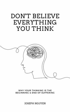 Don't Believe Everything You Think : Why Your Thinking Is The Beginning & End Of Suffering - Joseph Nguyen