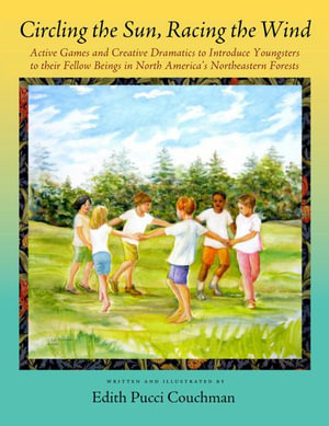 Circling the Sun, Racing the Wind : Active Games and Creative Dramatics to Introduce Youngsters to their Fellow Beings in North America's Northeastern Forests - Edith Pucci Couchman