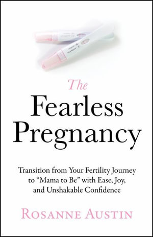 The Fearless Pregnancy : Transition from Your Fertility Journey to Mama to Be with Ease, Joy, and Unshakable Confidence - Rosanne Austin