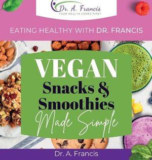 Eating Healthy with Dr. Francis : Vegan Snacks and Smoothies Made Simple - Dr. A. Francis