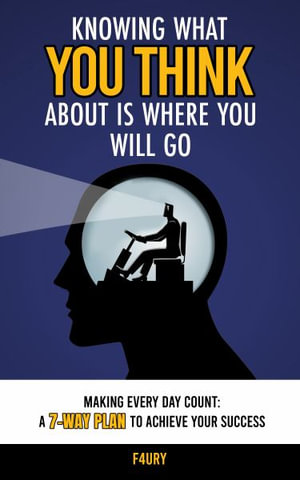 Knowing What You Think About Is Where You Will Go : Making Every Day Count: A 7-Way Plan to Achieve Your Success - Jairo Hernandez