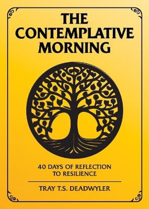 The Contemplative Morning : 40 Days of Reflection to Resilience - Tray T.S. Deadwyler