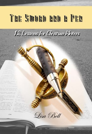 The SWORD and a Pen : 12 Lessons for Christian Writers - Lisa Bell