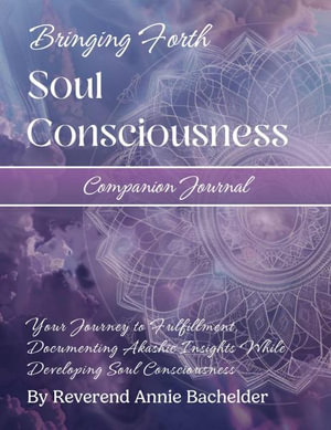 Companion Journal to Bringing Forth Soul Consciousness; Your Journey to Fulfillment, Documenting Insights While Developing Soul Consciousness : Your Journey to Fulfillment, Documenting Insights While Developing Soul Consciousness - Reverend Annie E Bachelder