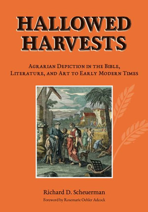 Hallowed Harvests : Agrarian Depiction in the Bible, Literature, and Art to Early Modern Times - Richard D. Scheuerman